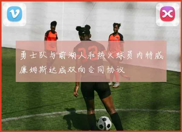 勇士队与前湖人和热火球员内特威廉姆斯达成双向合同协议