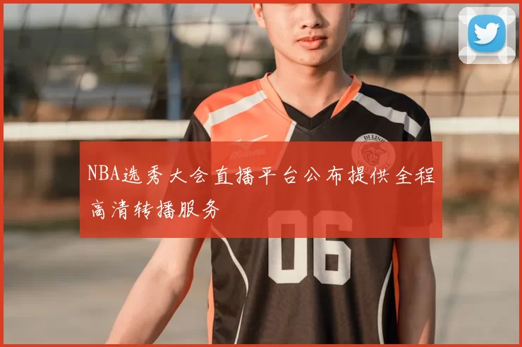 NBA选秀大会直播平台公布提供全程高清转播服务
