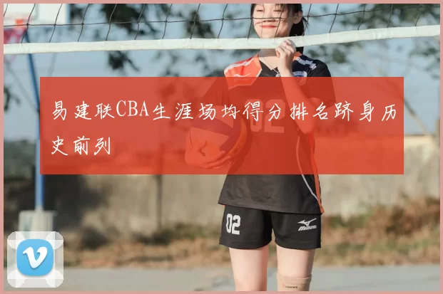 易建联CBA生涯场均得分排名跻身历史前列