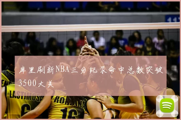 库里刷新NBA三分纪录命中总数突破3500大关