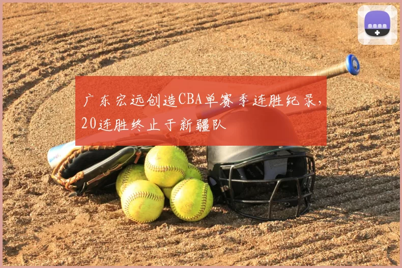广东宏远创造CBA单赛季连胜纪录，20连胜终止于新疆队