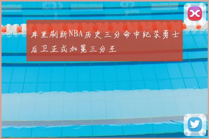 库里刷新NBA历史三分命中纪录勇士后卫正式加冕三分王