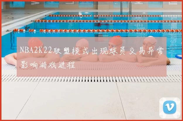 NBA2K22联盟模式出现球员交易异常影响游戏进程
