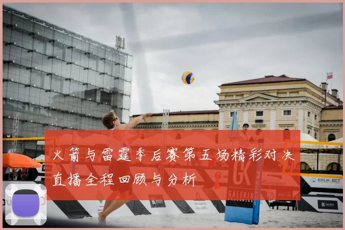 火箭与雷霆季后赛第五场精彩对决直播全程回顾与分析