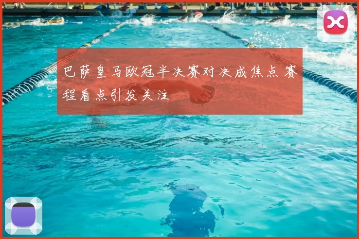 巴萨皇马欧冠半决赛对决成焦点 赛程看点引发关注