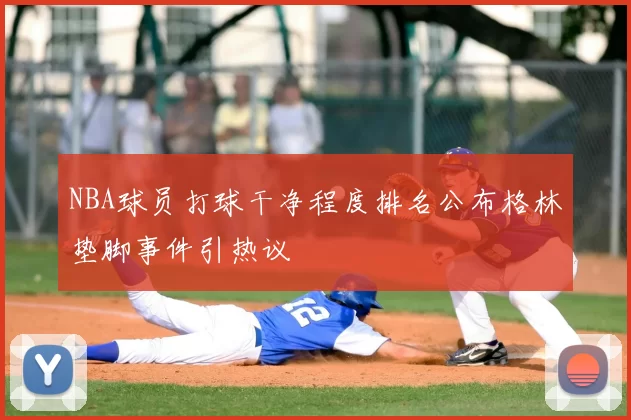 NBA球员打球干净程度排名公布格林垫脚事件引热议