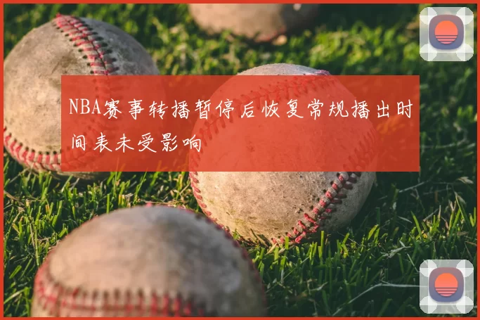 NBA赛事转播暂停后恢复常规播出时间表未受影响