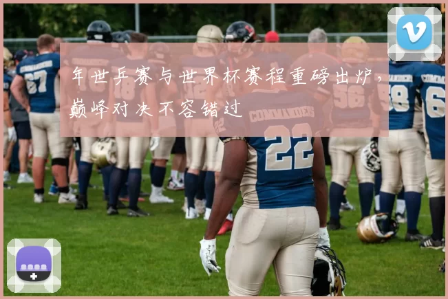 年世乒赛与世界杯赛程重磅出炉，巅峰对决不容错过