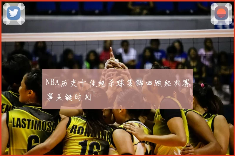 NBA历史十佳绝杀球集锦回顾经典赛事关键时刻