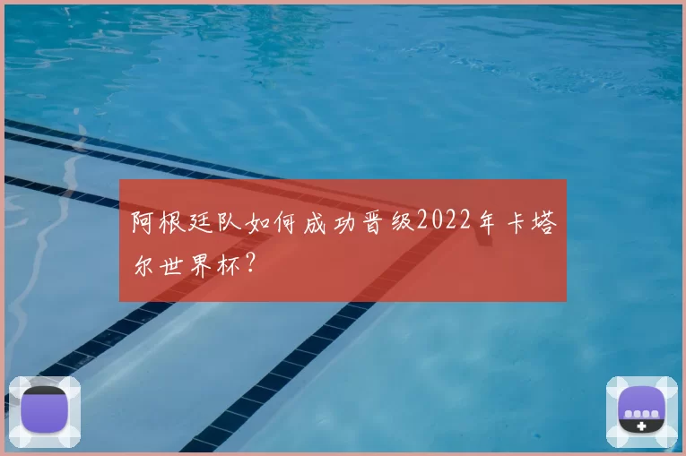 阿根廷队如何成功晋级2022年卡塔尔世界杯?