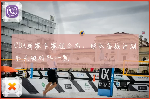 CBA新赛季赛程公布,球队备战计划和关键对阵一览