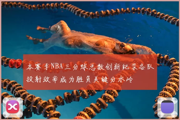 本赛季NBA三分球总数创新纪录各队投射效率成为胜负关键分水岭