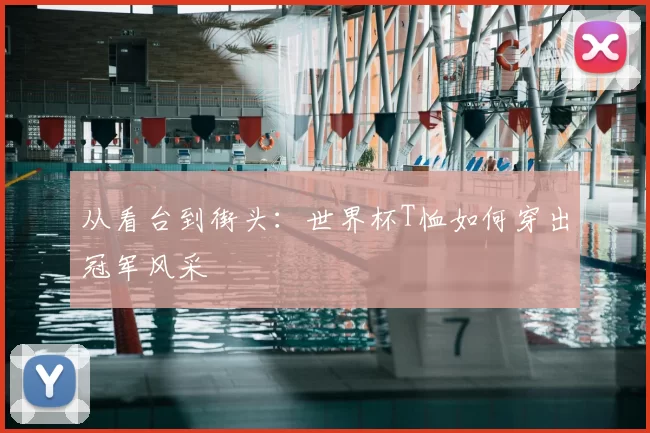 从看台到街头：世界杯T恤如何穿出冠军风采