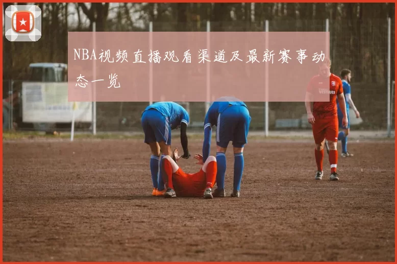 NBA视频直播观看渠道及最新赛事动态一览