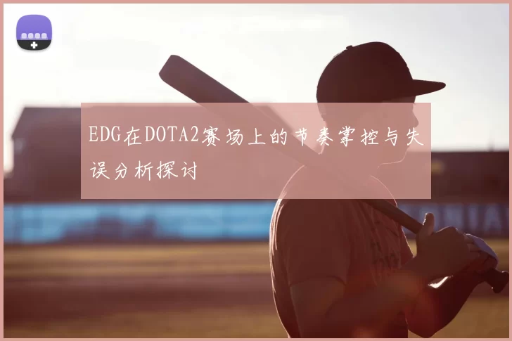 EDG在DOTA2赛场上的节奏掌控与失误分析探讨